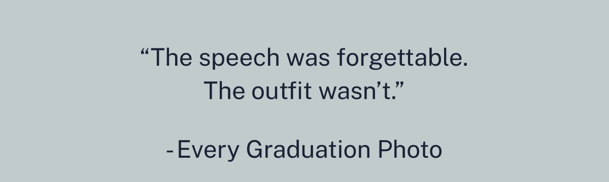 “The speech was forgettable. The outfit wasn’t.”  - Every Graduation Photo