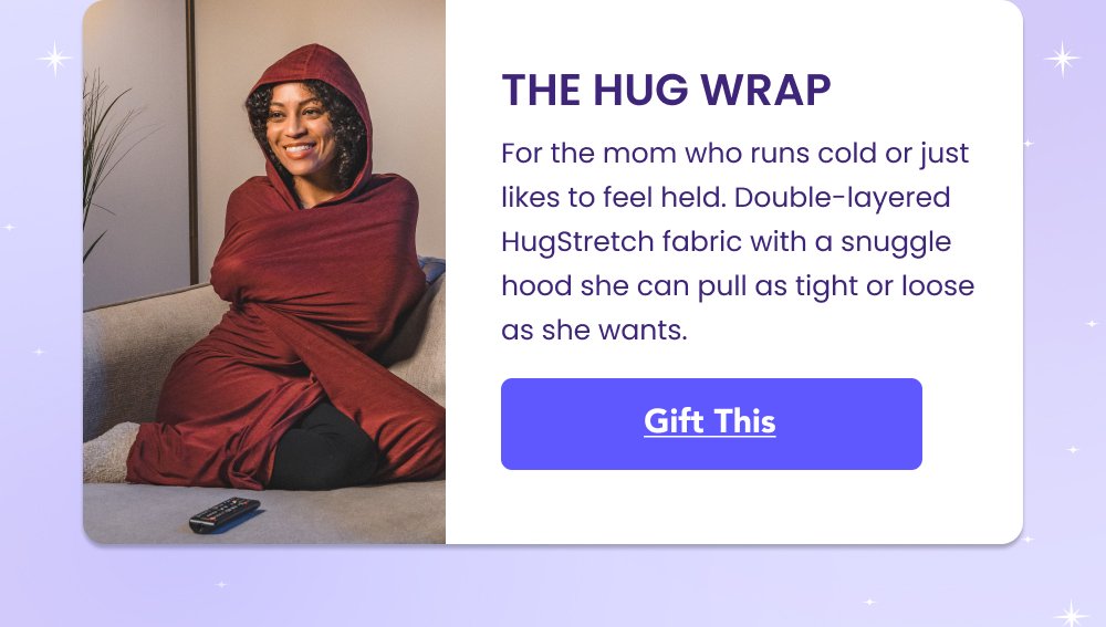 THE HUG WRAP For the mom who runs cold or just likes to feel held. Double-layered HugStretch fabric with a snuggle hood she can pull as tight or loose as she wants. Gift This Shop Kids Sleep Pods Shop Kids Sleep Pods Shop Now