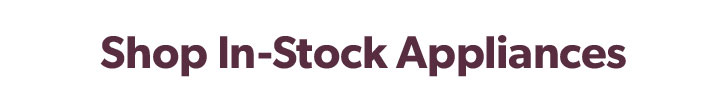 Shop In-Stock Appliances