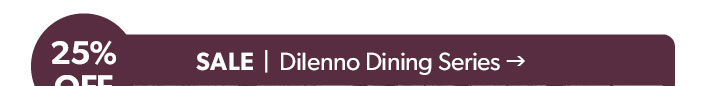 25 percent off. SALE. Click to shop Dilenno Dining Series