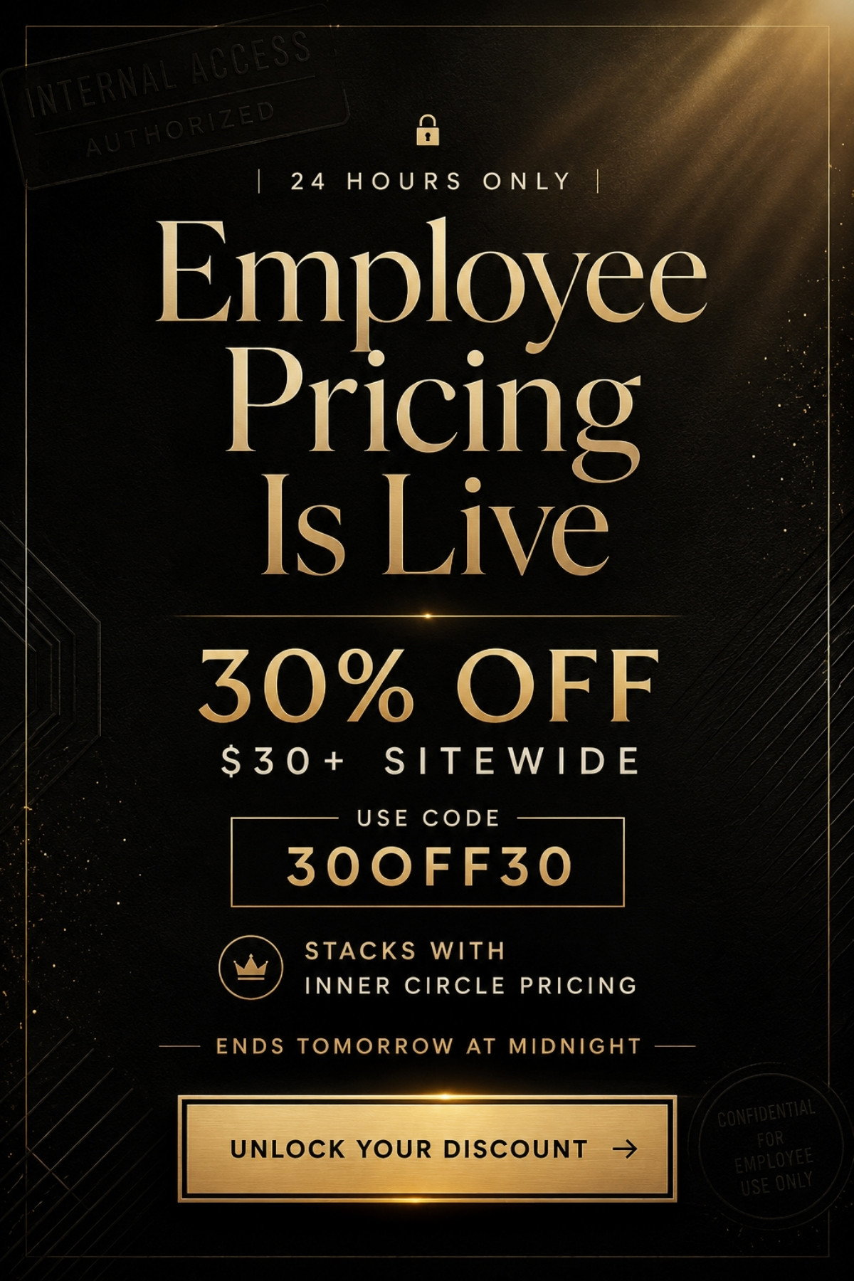 24 hours only - Employee Pricing is Live - 30% Off $30+ Sitewide - code: 30OFF30. Stacks w/ IC Pricing. Ends Tomorrow at Midnight - Unlock your discount