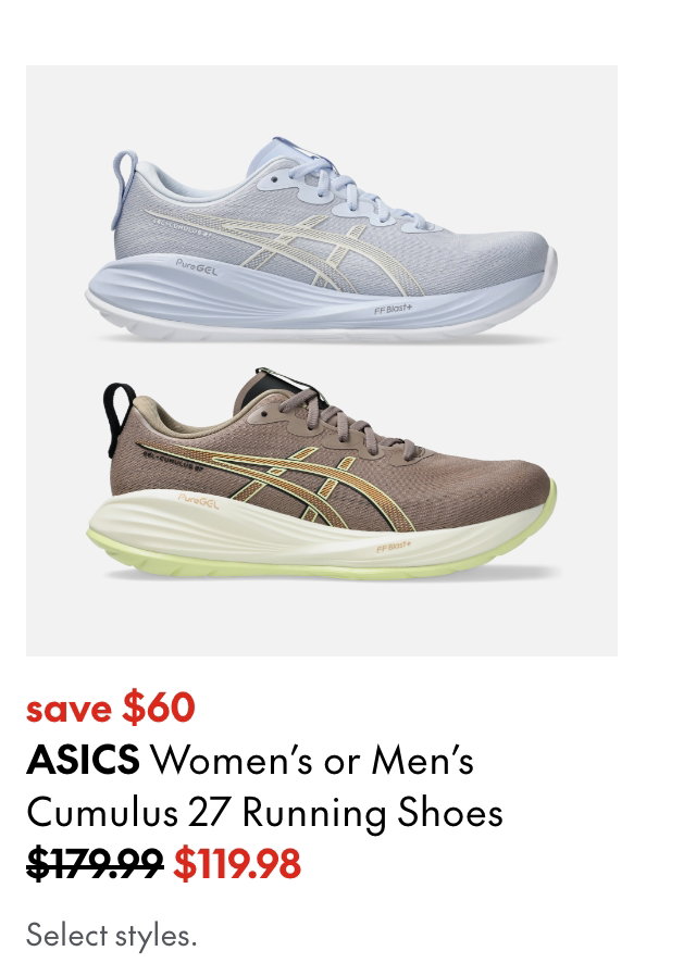Asics Women's or Men's Cumulus 27 Running Shoes
save $60
179.99 (Strikethrough)
119.98
Select styles.