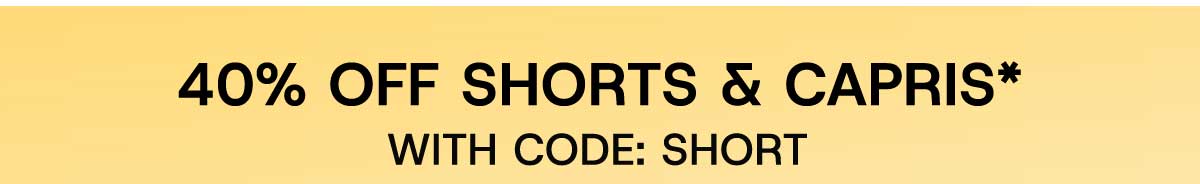 40% off Shorts & Capris* with Code: SHORT
