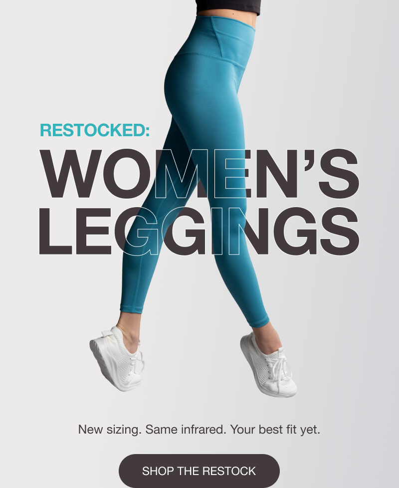 RESTOCKED: WOMEN’S LEGGINGS - New sizing. Same infrared. Your best fit yet. [SHOP THE RESTOCK]