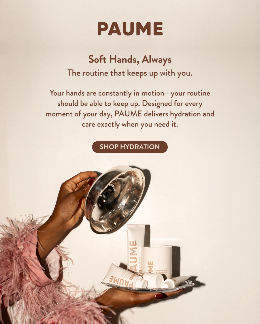 soft hands, always. the routine that keeps up with you. Your hands are constantly in motion—your routine should be able to keep up. Designed for every moment of your day, PAUME delivers hydration and care exactly when you need it.