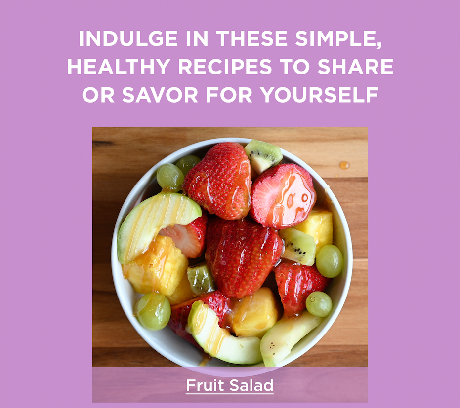 INDULGE IN THESE SIMPLE, HEALTHY RECIPES TO SHARE OR SAVOR FOR YOURSELF | Fruit Salad