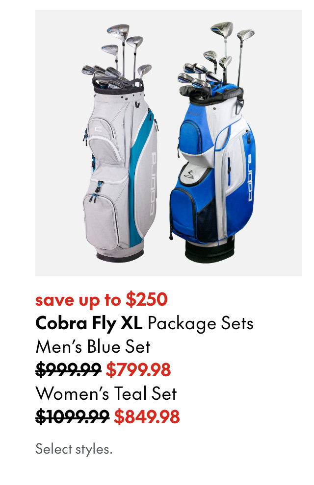 Cobra Blue Fly XL Package Sets
save up to $250
Men's 
999.99 (Strikethrough)
799.98
Cobra Teal Fly Women's
1099.99 (Strikethrough)
849.98
Select styles.