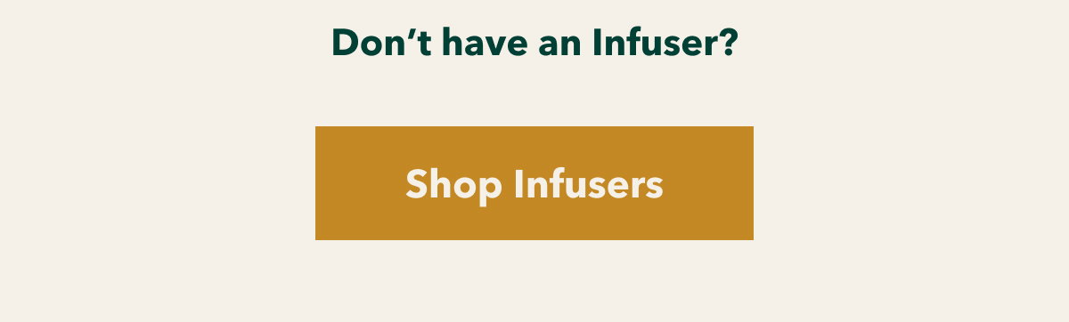 Don’t have an infuser? [Shop Infusers]