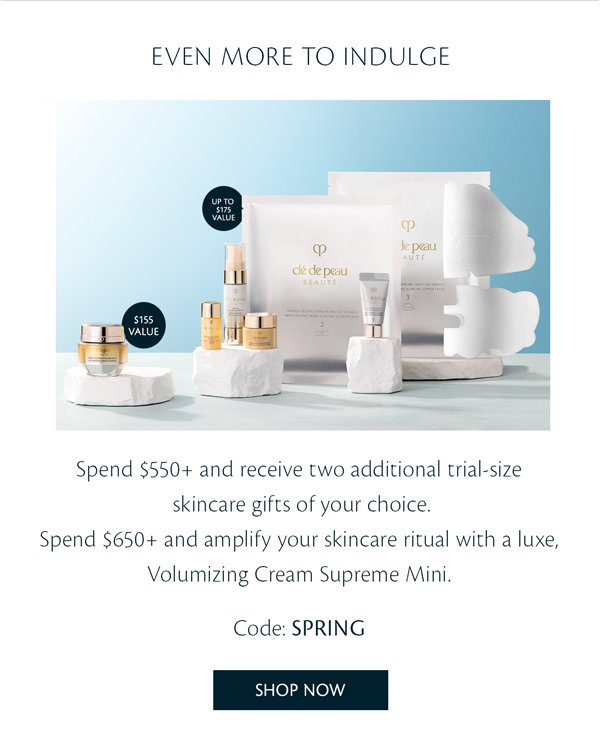 Even more to indulge. Spend $550+ and receive two additional trail-size skincare gifts of your choice. Spend $650+ and receive a Volumizing Cream Supreme. Code SPRING.