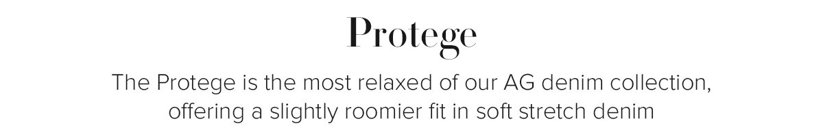 Protege - The Protege is the most relaxed of our AG denim collection, offering a slightly roomier fit in soft stretch denim
