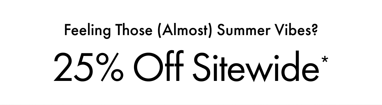 Feeling Those (Almost) Summer Vibes? | 25% Off Sitewide*
