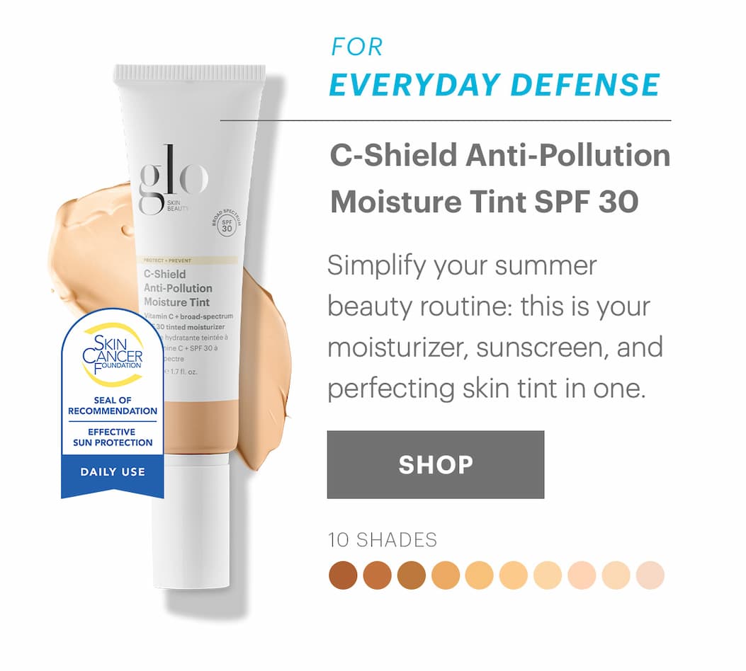 FOR EVERYDAY DEFENSE C-Shield Anti-Pollution Moisture Tint SPF 30 Simplify your summer beauty routine: this is your moisturizer, sunscreen, and perfecting skin tint in one. SHOP  10 SHADES  Skin Cancer Foundation Seal of Recommendation: Effective Sun Protection, Daily Use.