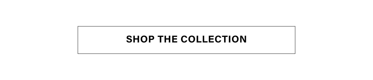 SHOP THE COLLECTION