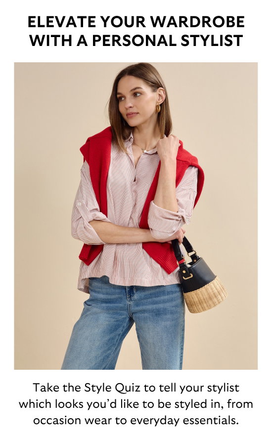 ELEVATE YOUR WARDROBE WITH A PERSONAL STYLIST. Take the Style Quiz to tell your stylist which looks you would like to be styled in, from occasion wear to everyday essentials.