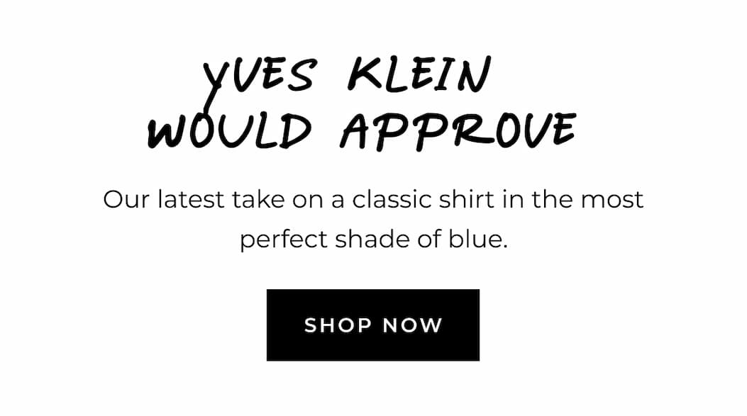 Yves Klein would approve. Our latest take on a classic shirt in the most perfect shade of blue. Shop now.