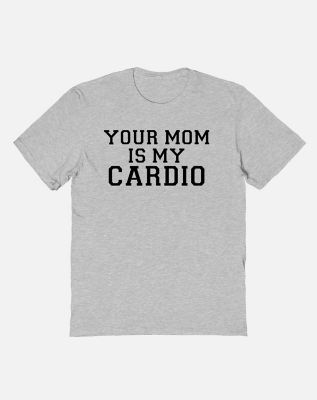 Your Mom Is My Cardio T Shirt