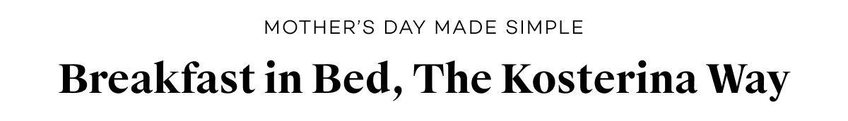 Mother’s Day Made Simple. Breakfast in Bed, The Kosterina Way