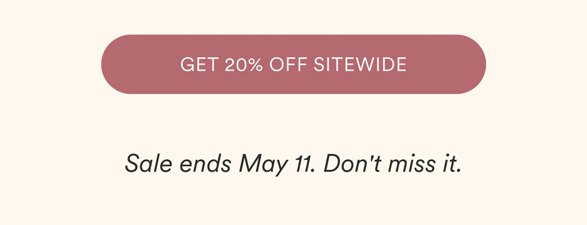GET 20% OFF SITEWIDE | Sale ends May 11. Don't miss it.