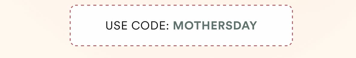USE CODE: MOTHERSDAY