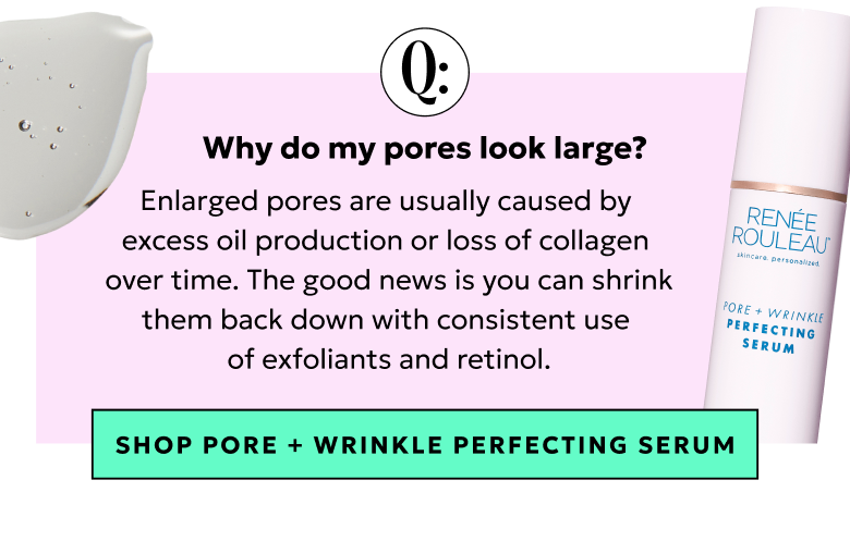 Enlarged pores are usually caused by excess oil production or loss of collagen over time. Shrink them back down with consistent use of exfoliants and retinol.