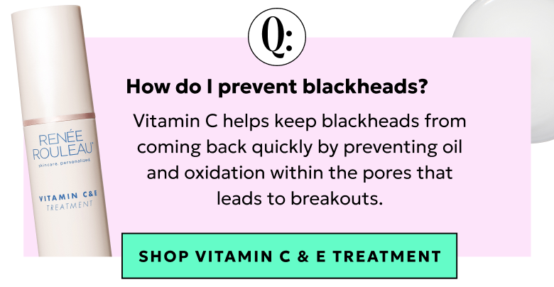 Vitamin C helps keep blackheads from coming back quickly by preventing oil and oxidation within the pores. Shop Vitamin C & E Treatment.