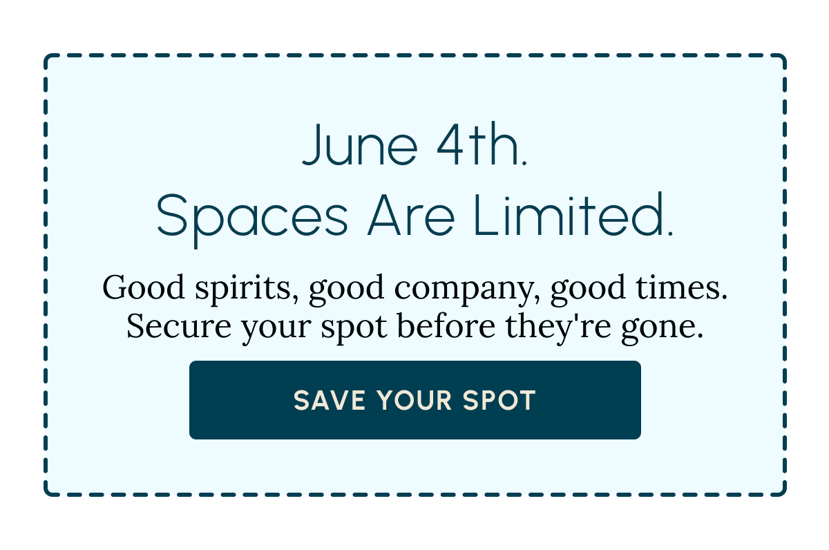 June 4th. Spaces Are Limited. Good spirits, good company, good times. Secure your spot before they're gone. Save Your Spot