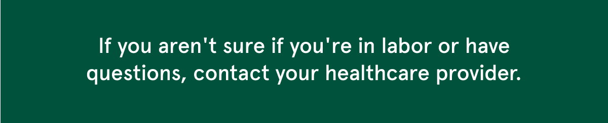 If you aren't sure if you're in labor or have questions, contact your healthcare provider.