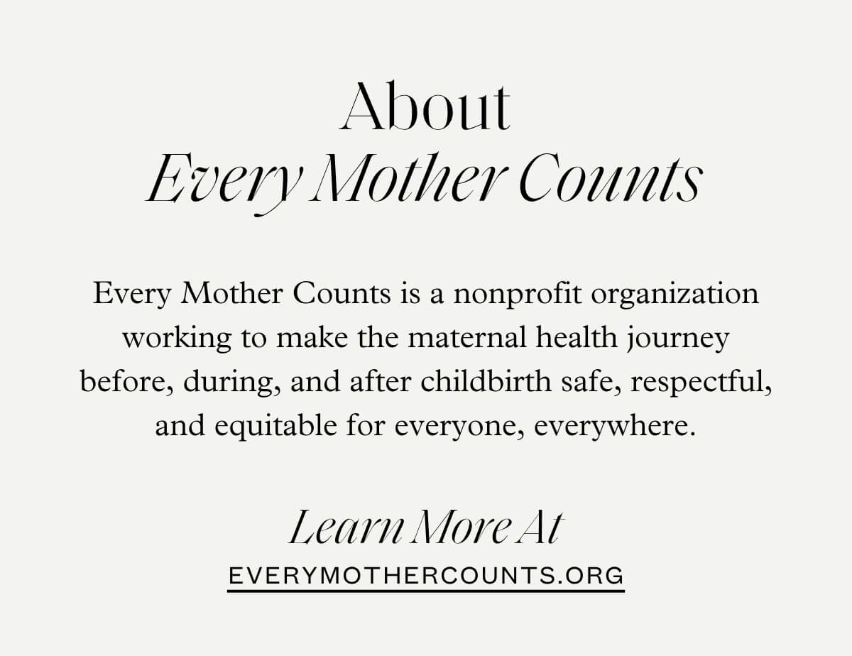 About Every Mother Counts - Every Mother Counts is a nonprofit organization working to make the maternal health journey before, during, and after childbirth safe, respectful, and equitable for everyone, everywhere.