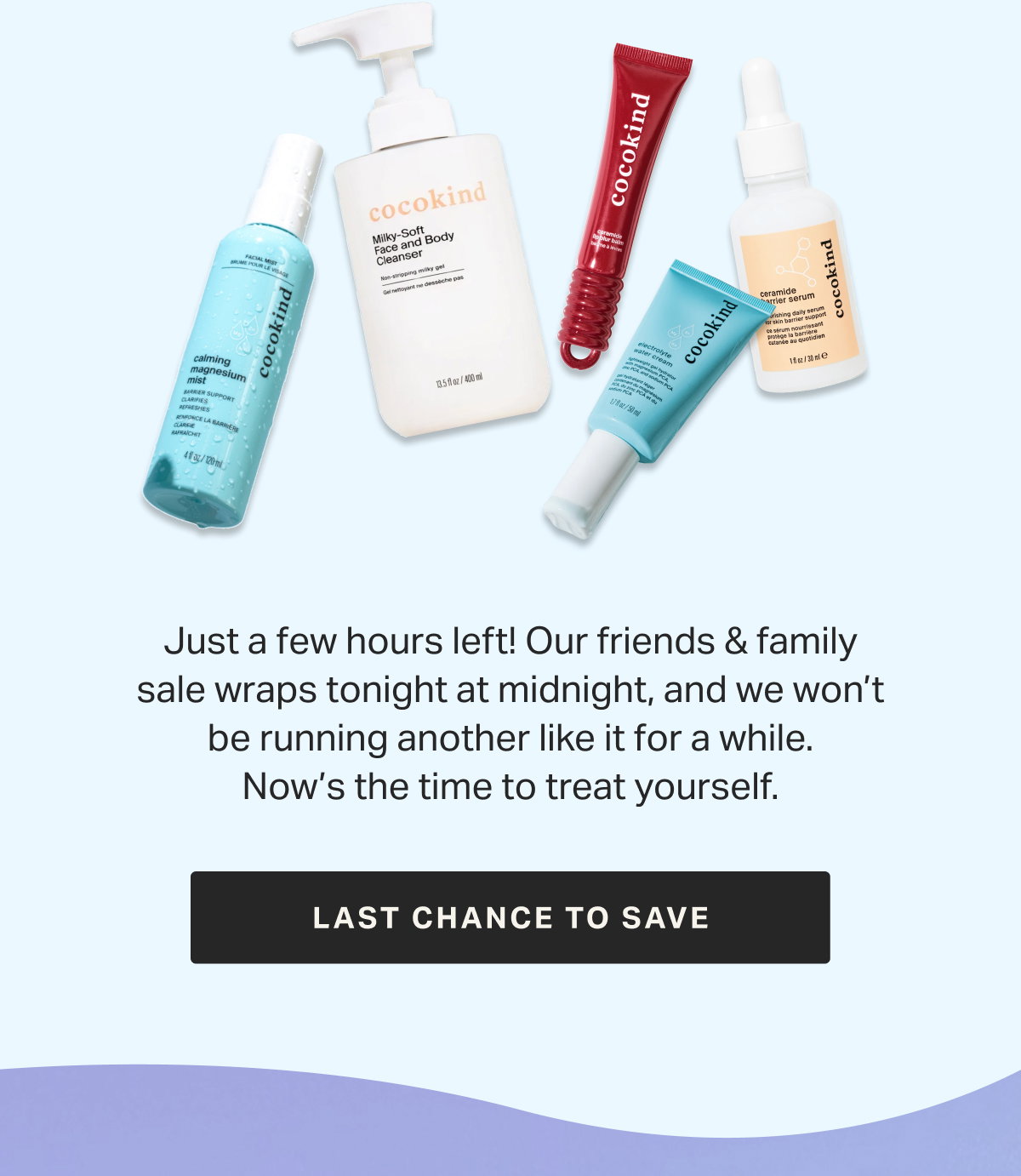 Last chance! Our best sale of the season ends at midnight. Try something new or stock up on your faves before it's gone.
