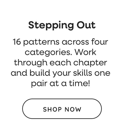 Stepping Out. 16 patterns across four categories. Work through each chapter and build your skills one pair at a time! Shop Now >>