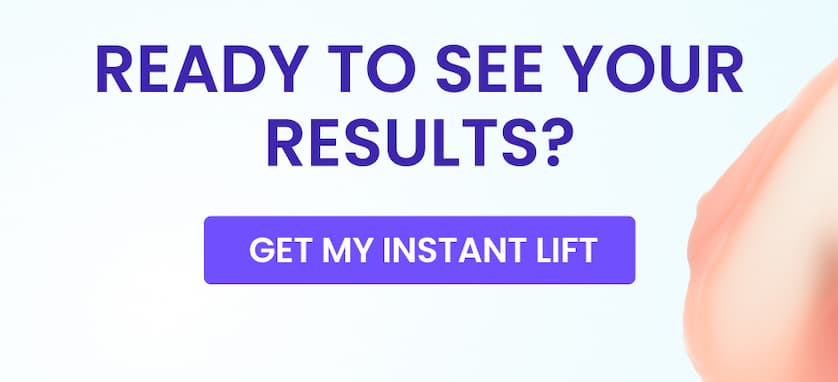 READY TO SEE YOUR RESULTS? GET MY INSTANT LIFT