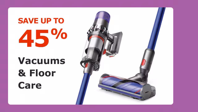 Save up to 45% on Vacuums & Floor Care.