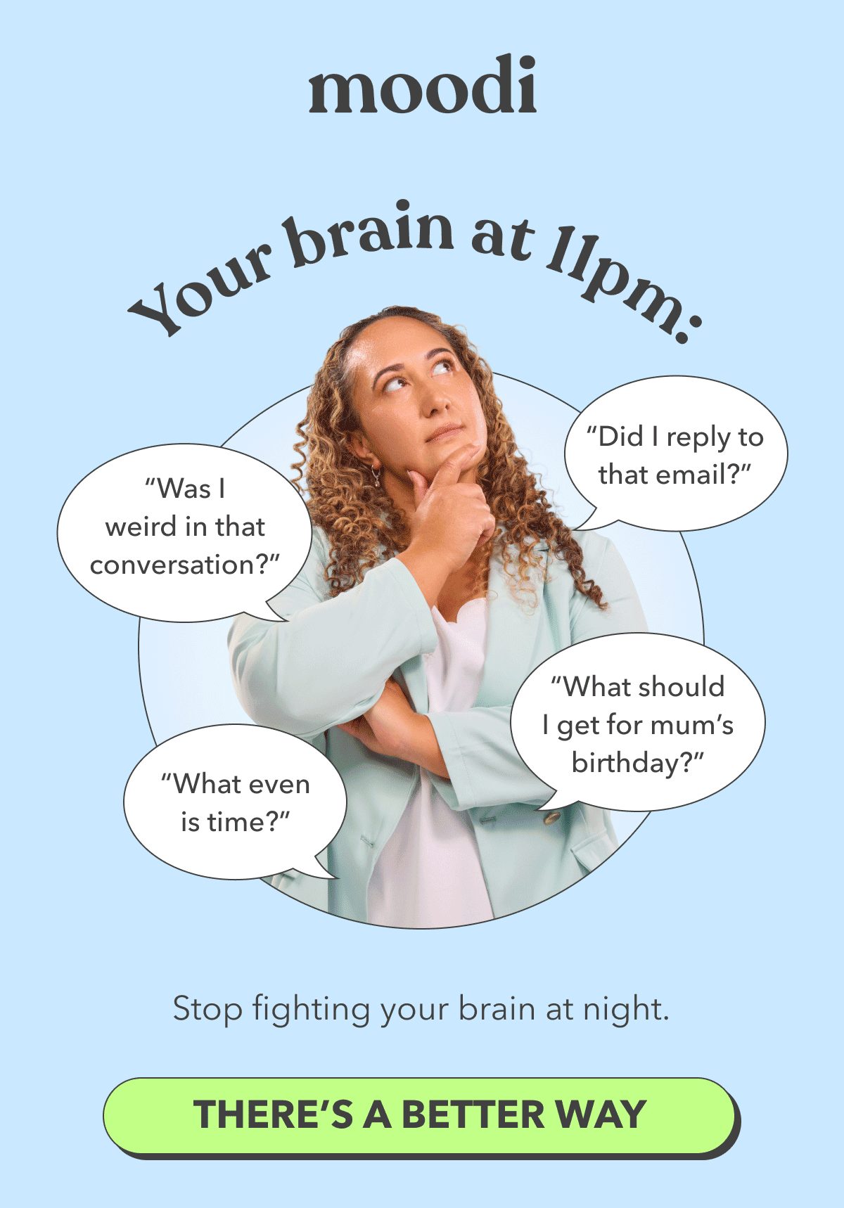  Moodi | Your brain at 11pm: | ”Did I reply to that email?” | “Was I weird in that conversation?” | “What should I get for mum’s birthday?” | “What even *is* time?” | [THERE’S A BETTER WAY]