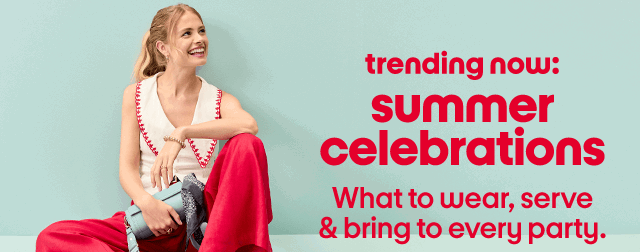 trending now: summer celebrations
What to wear, serve & bring to every party.