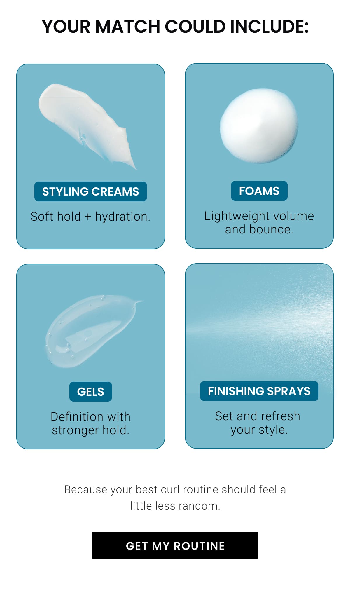 Your match could include styling creams, foams, gels or finishing sprays