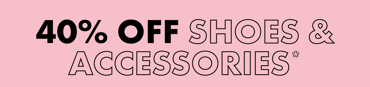 40% OFF SHOES & ACCESSORIES*