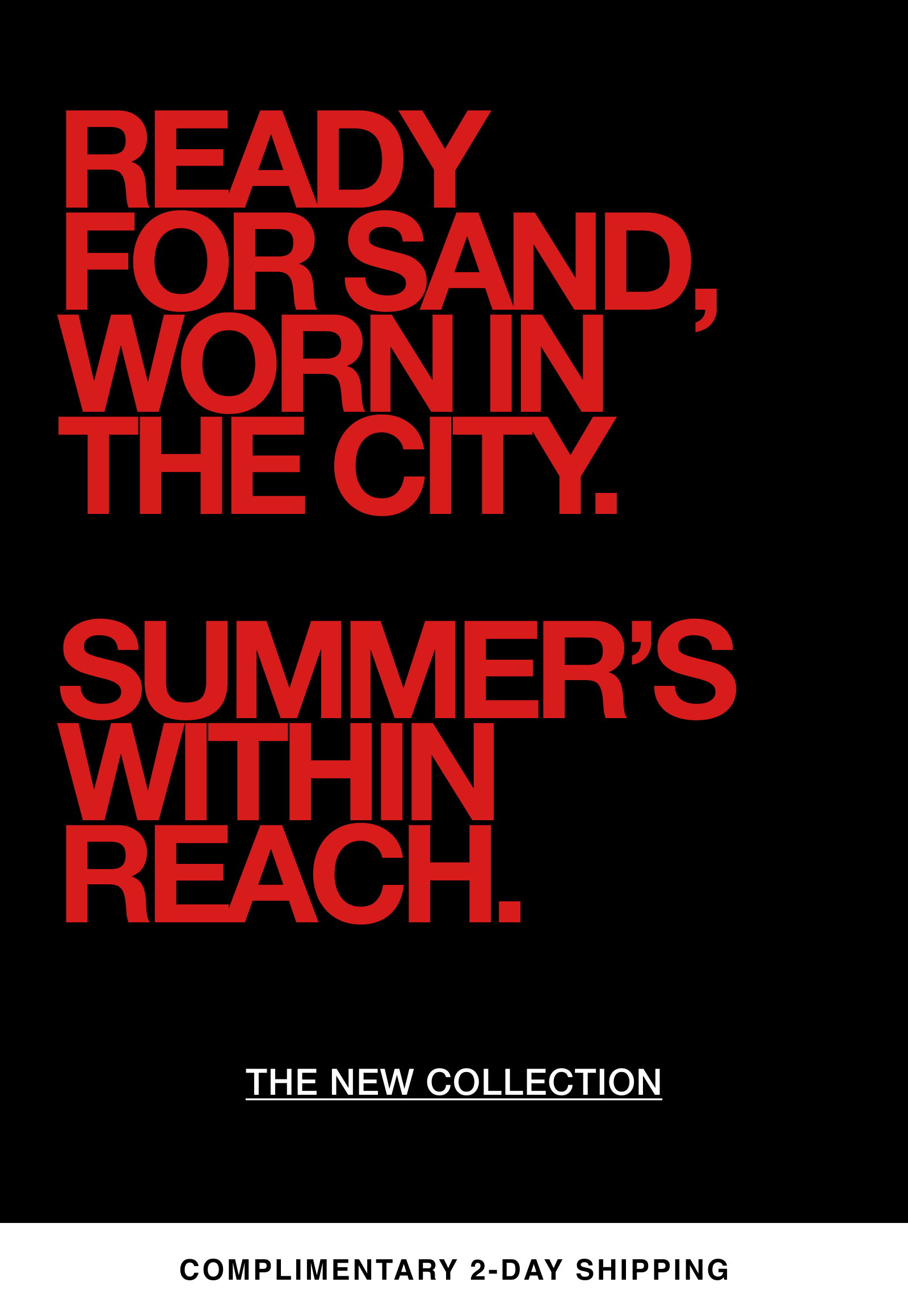 Ready for sand, worn in the city. Summer's within reach. Shop the new collection with complimentary 2-day shipping.