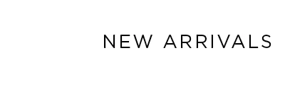 NEW ARRIVALS