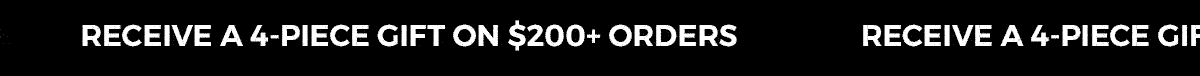 RECEIVE A 4-PIECE GIFT ON $200+ ORDERS