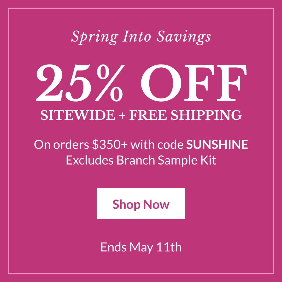 Spring Into Savings 25% Off Sitewide + Free Shipping On orders $350+ with code SUNSHINE | Excludes Branch Sample Kit  