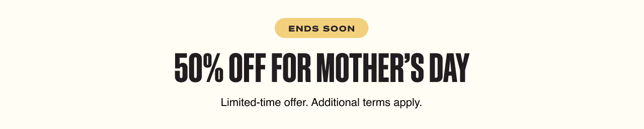 Ends Soon. 50% OFF FOR MOTHER’S DAY.