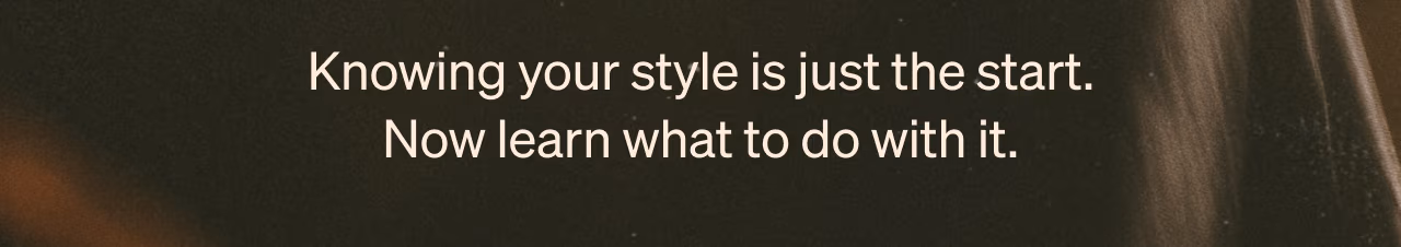 Knowing your style is just the start. Now learn what to do with it.
