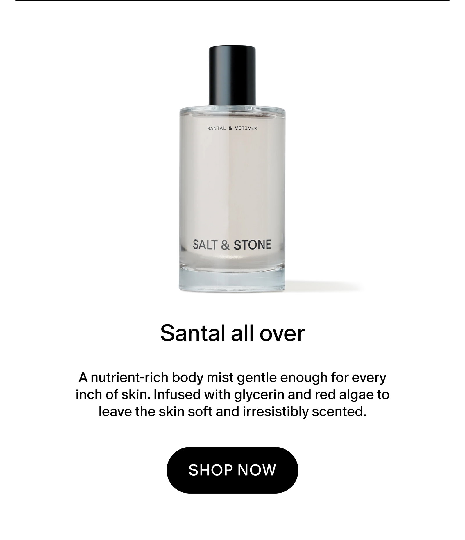 A nutrient-rich body mist gentle enough for every inch of skin. Infused with glycerin and red algae to leave the skin soft and irresistibly scented.