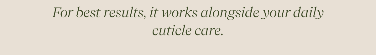 For best results, it works alongside your daily cuticle care.