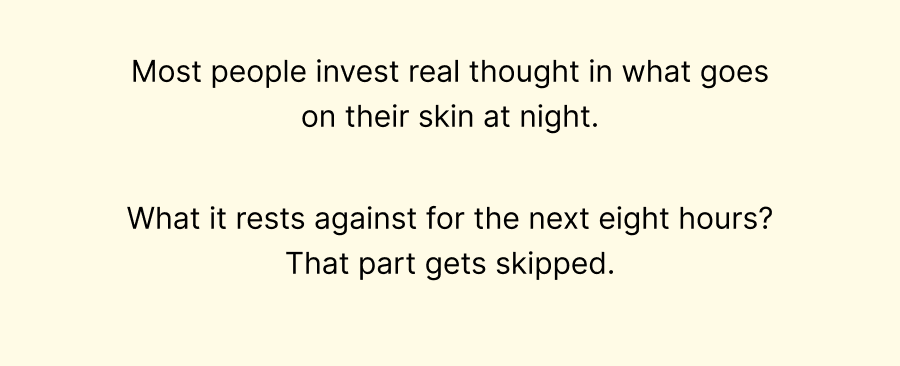 Most people invest real thought in what goes on their skin at night.