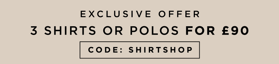 Exclusive offer | 3 shirts or polos for £90 | Code: SHIRTSHOP
