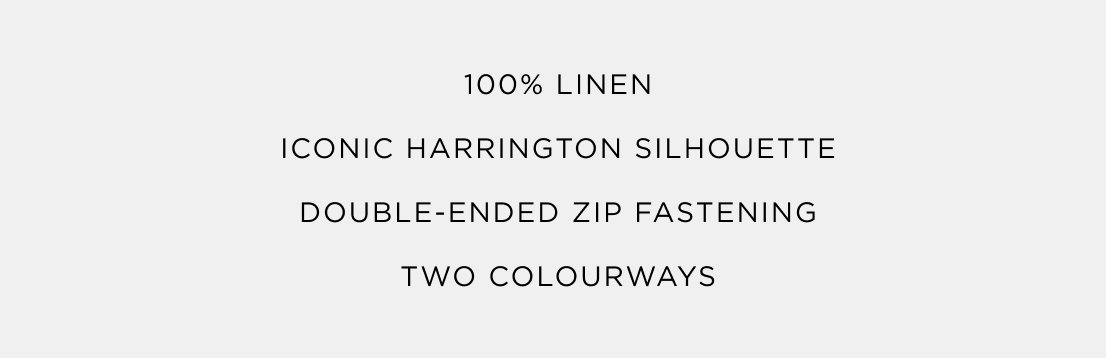 100% Linen | Iconic Harrington Silhouette | Double-Ended Zip Fastening| Two Colourways