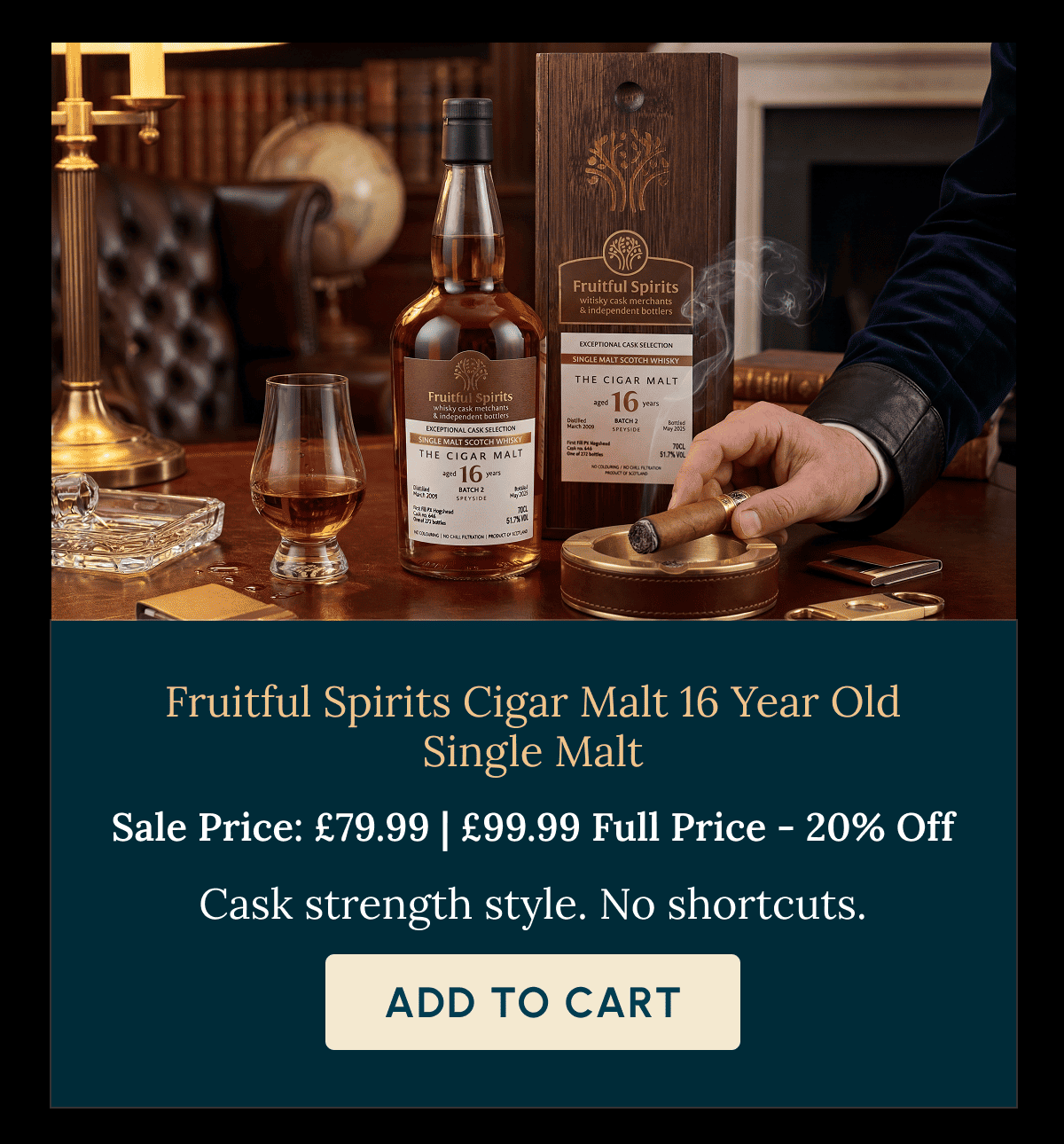 Fruitful Spirits Cigar Malt 16 Year Old Single Malt Sale Price: £79.99 | £99.99 Full Price - 20% Off Cask strength style. No shortcuts. Add to Cart