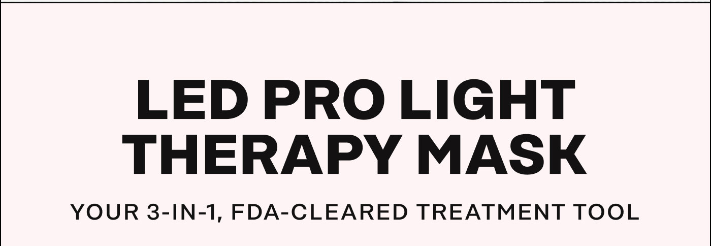 LED Pro Light Therapy Mask. Your 3-in-1, FDA-Cleared Treatment Tool