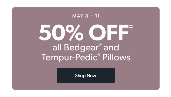 MAY 8 to 11. 50 percent off all Bedgear and Tempur-Pedic Pillows. Click to shop now